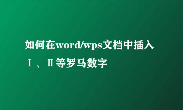 如何在word/wps文档中插入Ⅰ、Ⅱ等罗马数字
