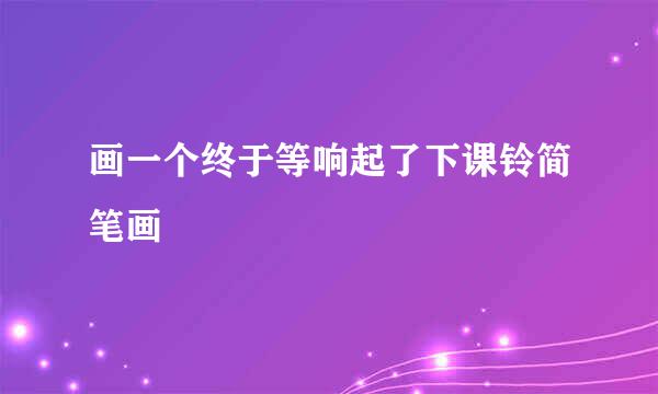 画一个终于等响起了下课铃简笔画