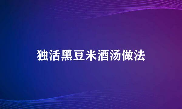 独活黑豆米酒汤做法