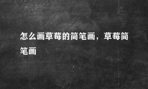 怎么画草莓的简笔画，草莓简笔画