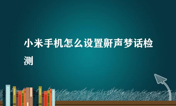 小米手机怎么设置鼾声梦话检测