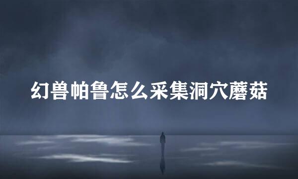 幻兽帕鲁怎么采集洞穴蘑菇