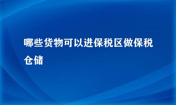哪些货物可以进保税区做保税仓储