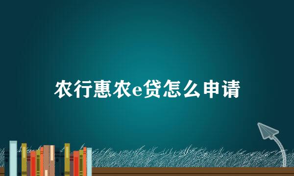 农行惠农e贷怎么申请