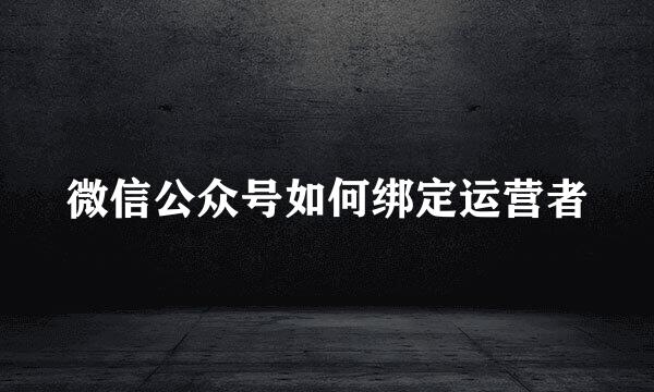 微信公众号如何绑定运营者