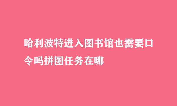 哈利波特进入图书馆也需要口令吗拼图任务在哪