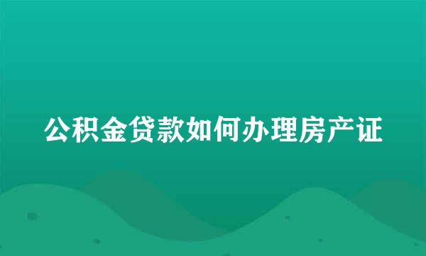 公积金贷款如何办理房产证