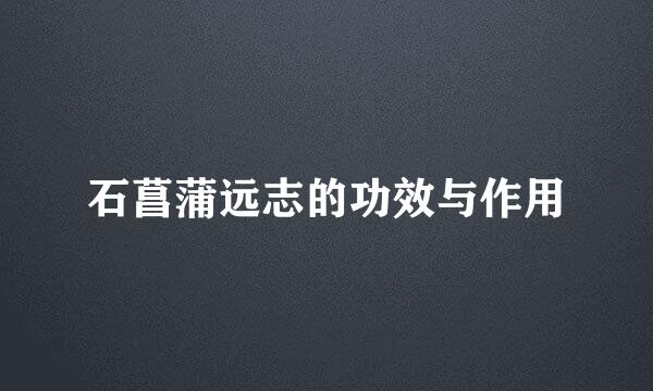 石菖蒲远志的功效与作用