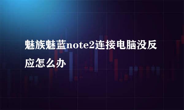 魅族魅蓝note2连接电脑没反应怎么办