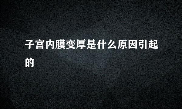 子宫内膜变厚是什么原因引起的