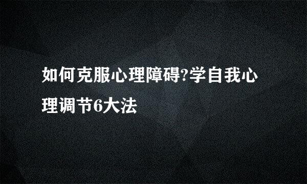 如何克服心理障碍?学自我心理调节6大法