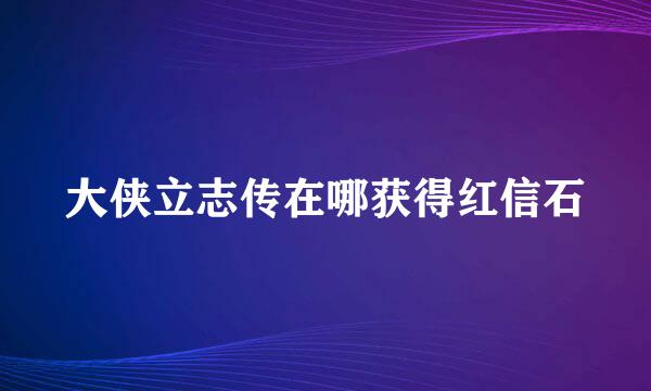 大侠立志传在哪获得红信石