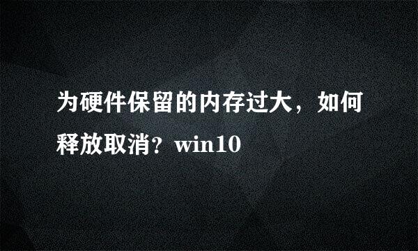 为硬件保留的内存过大，如何释放取消？win10