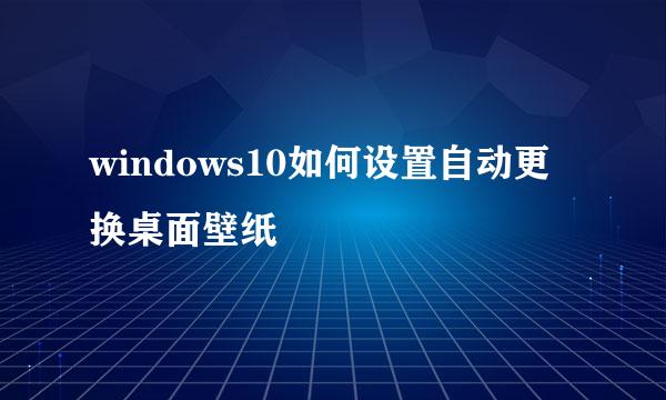 windows10如何设置自动更换桌面壁纸