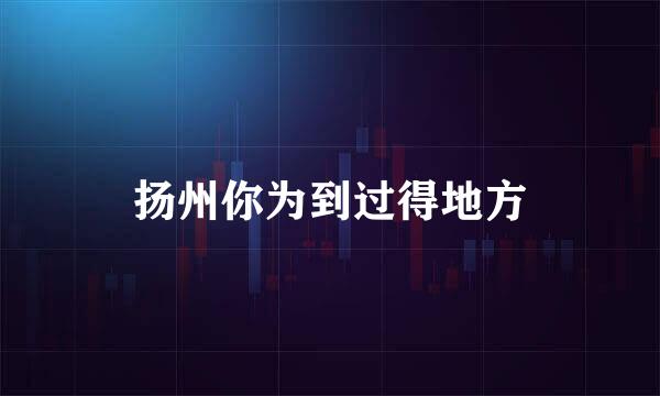 扬州你为到过得地方