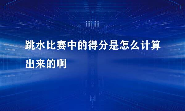 跳水比赛中的得分是怎么计算出来的啊