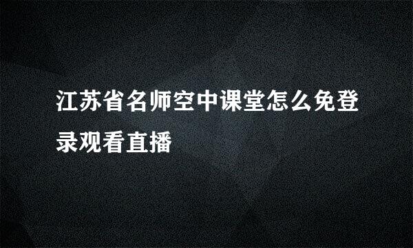 江苏省名师空中课堂怎么免登录观看直播