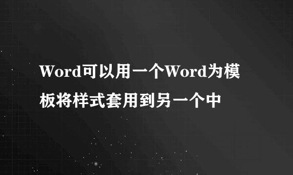 Word可以用一个Word为模板将样式套用到另一个中
