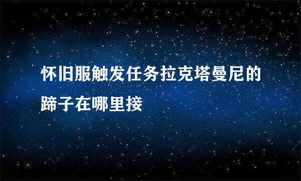 怀旧服触发任务拉克塔曼尼的蹄子在哪里接