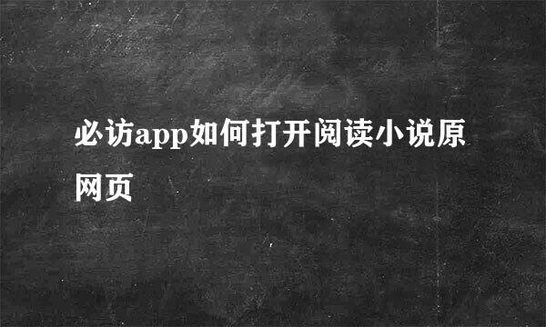 必访app如何打开阅读小说原网页