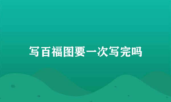 写百福图要一次写完吗