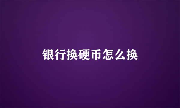 银行换硬币怎么换