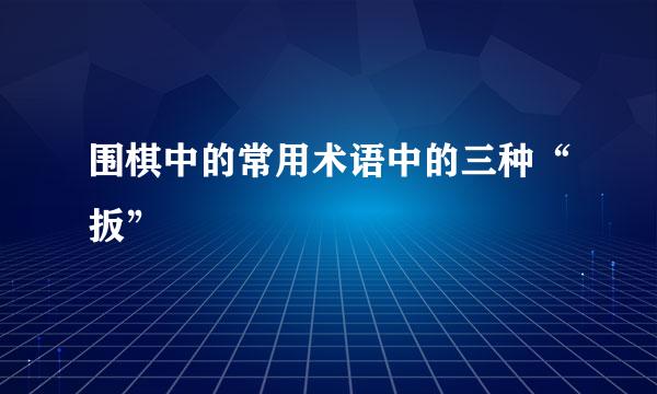 围棋中的常用术语中的三种“扳”