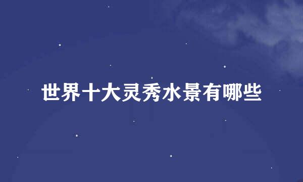 世界十大灵秀水景有哪些