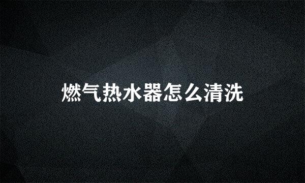 燃气热水器怎么清洗