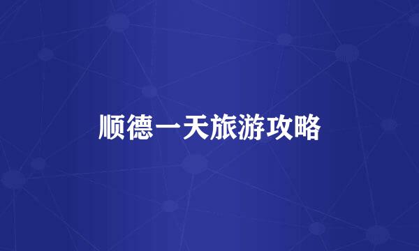 顺德一天旅游攻略