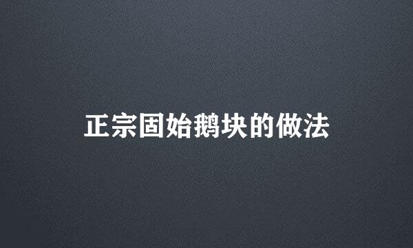 正宗固始鹅块的做法