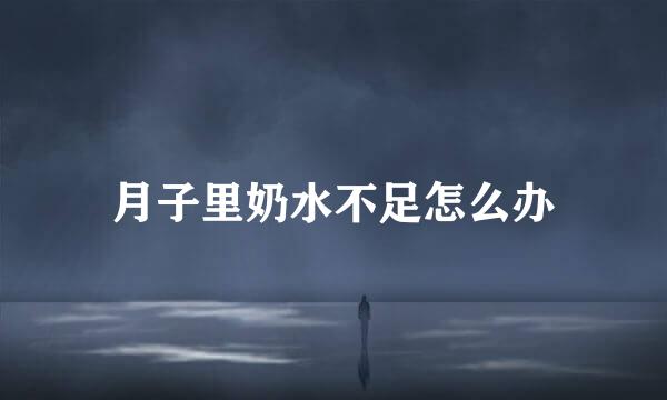 月子里奶水不足怎么办