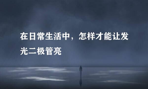 在日常生活中，怎样才能让发光二极管亮