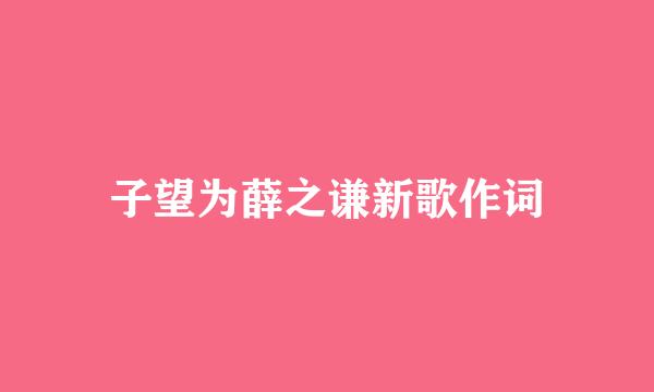 子望为薛之谦新歌作词