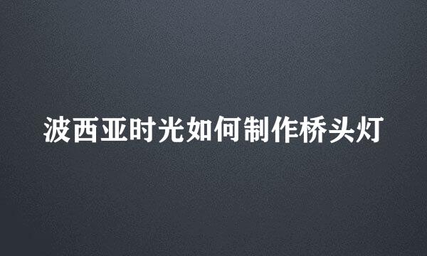 波西亚时光如何制作桥头灯
