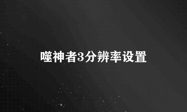 噬神者3分辨率设置