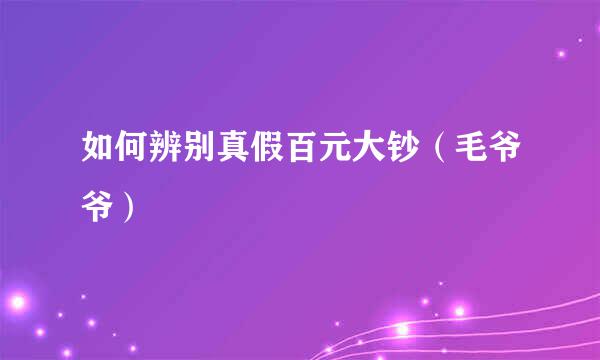 如何辨别真假百元大钞(毛爷爷)