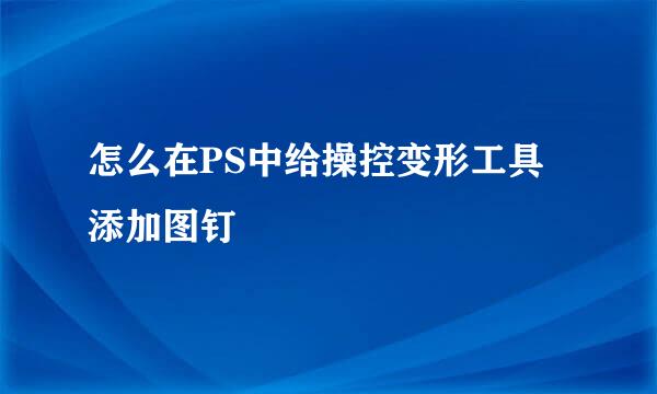 怎么在PS中给操控变形工具添加图钉