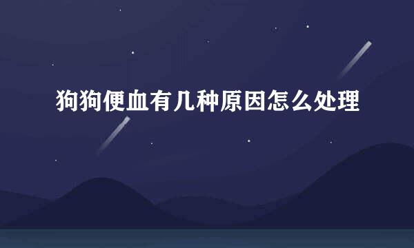 狗狗便血有几种原因怎么处理
