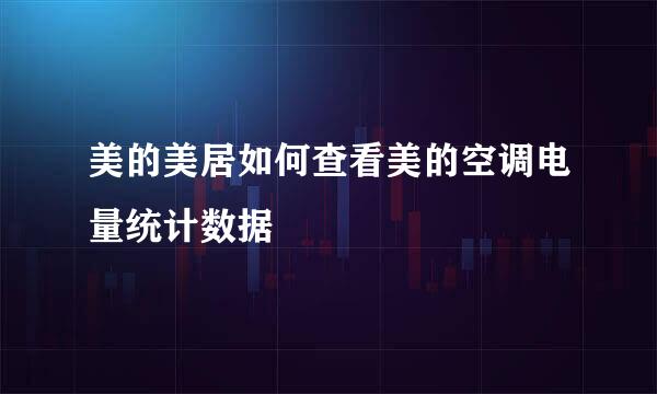 美的美居如何查看美的空调电量统计数据