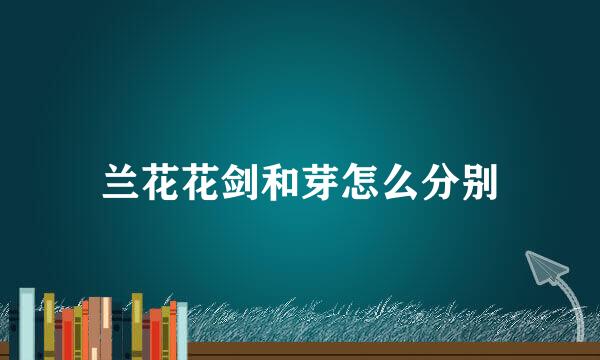 兰花花剑和芽怎么分别