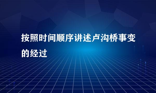 按照时间顺序讲述卢沟桥事变的经过