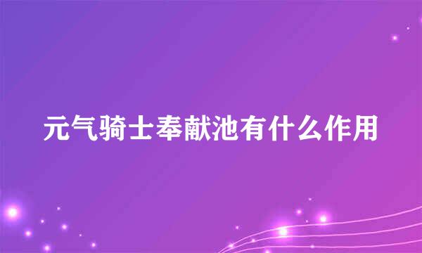 元气骑士奉献池有什么作用