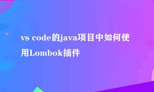 vs code的java项目中如何使用Lombok插件
