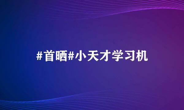 #首晒#小天才学习机
