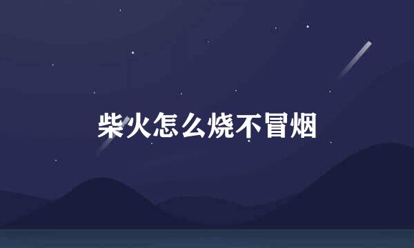 柴火怎么烧不冒烟