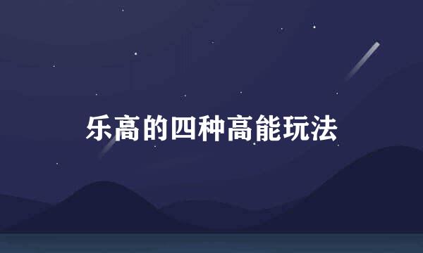 乐高的四种高能玩法