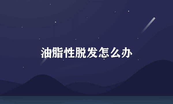 油脂性脱发怎么办