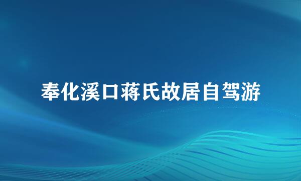 奉化溪口蒋氏故居自驾游