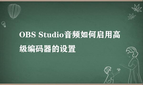 OBS Studio音频如何启用高级编码器的设置